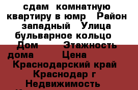 сдам 1комнатную квартиру в юмр › Район ­ западный › Улица ­ бульварное кольцо › Дом ­ 7 › Этажность дома ­ 12 › Цена ­ 15 000 - Краснодарский край, Краснодар г. Недвижимость » Квартиры аренда   . Краснодарский край,Краснодар г.